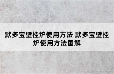 默多宝壁挂炉使用方法 默多宝壁挂炉使用方法图解